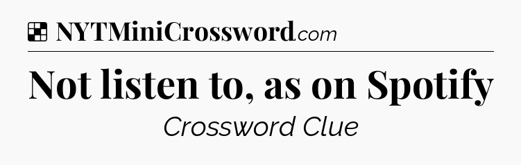 Not listen to, as on Spotify NYT Crossword
