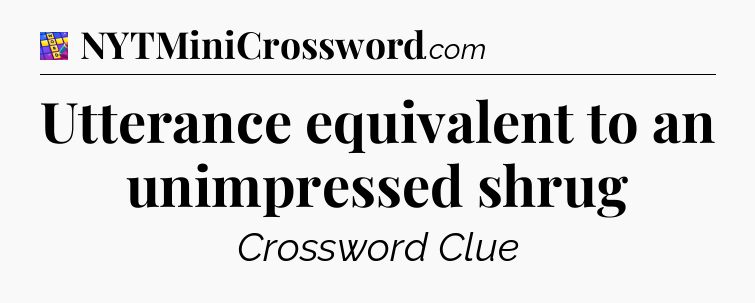 Utterance equivalent to an unimpressed shrug Codycross