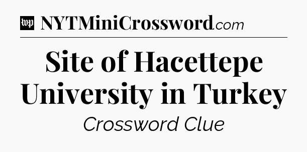 Site of Hacettepe University in Turkey Crossword Clue