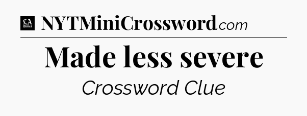 Made less severe - LA Times Crossword