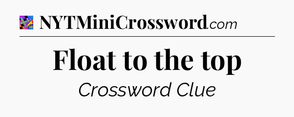 Float to the top Crossword Clue