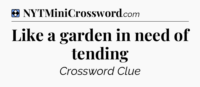 Solution: Like a garden in need of tending - NYT Mini Crossword