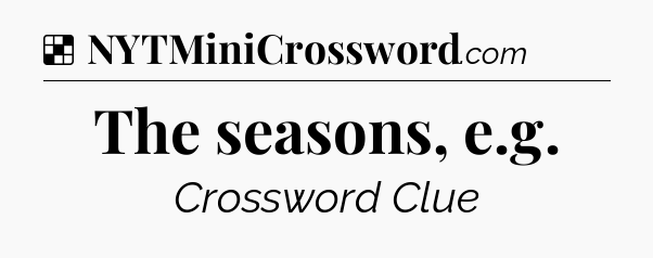 Solution: The seasons, e.g - NYT Crossword
