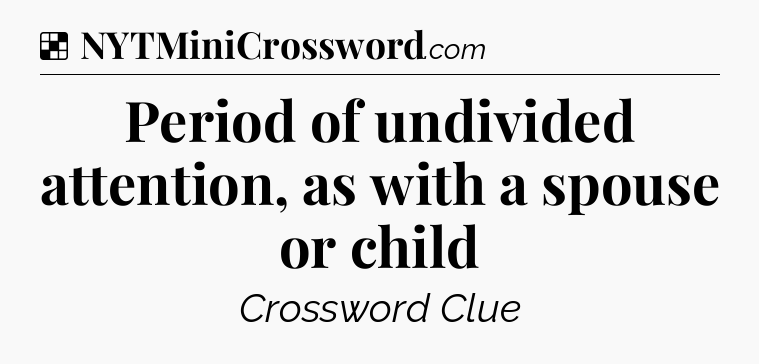 Solution: Period of undivided attention, as with a spouse or child - NYT Crossword