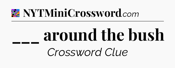 ___ around the bush Crossword Clue