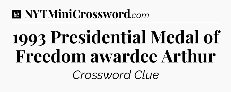 1993 Presidential Medal of Freedom awardee Arthur - LA Times Crossword