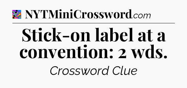 Stick-on label at a convention: 2 wds Crossword Clue