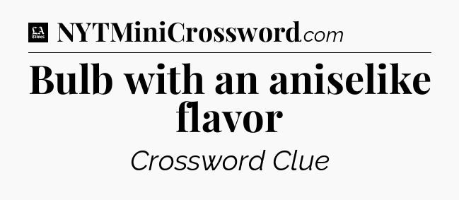 Bulb with an aniselike flavor - LA Times Crossword