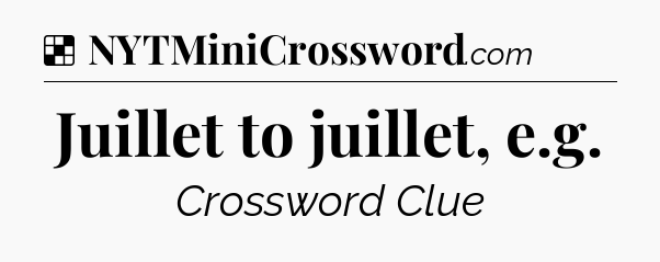 Solution: Juillet to juillet, e.g - NYT Crossword