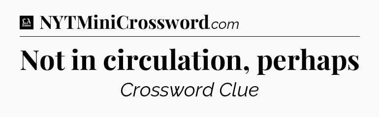 Not in circulation, perhaps - LA Times Crossword