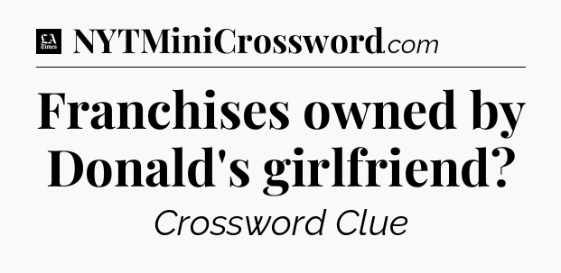 Franchises owned by Donald's girlfriend - LA Times Crossword