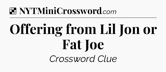Solution: Offering from Lil Jon or Fat Joe - NYT Crossword