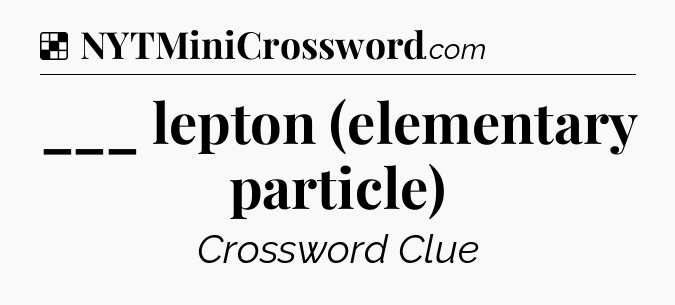 Solution: ___ lepton (elementary particle) - NYT Crossword