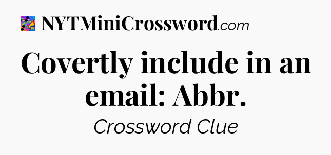 Covertly include in an email: Abbr Crossword Clue