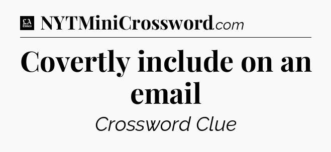 Covertly include on an email - LA Times Crossword