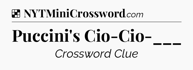 Solution: Puccini's Cio-Cio-___ - NYT Crossword