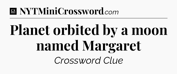 Planet orbited by a moon named Margaret - LA Times Crossword