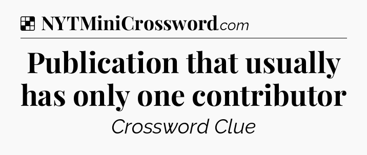 Solution: Publication that usually has only one contributor - NYT Crossword