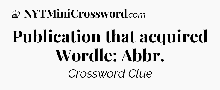 Publication that acquired Wordle: Abbr - Daily Themed Mini Crossword