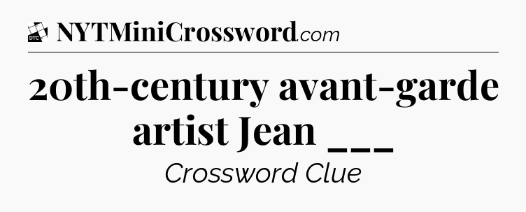 20th-century avant-garde artist Jean ___ - Daily Themed Classic Crossword