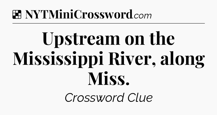 Solution: Upstream on the Mississippi River, along Miss - NYT Crossword