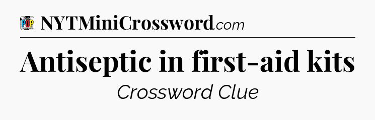 Antiseptic in first-aid kits Crossword Clue