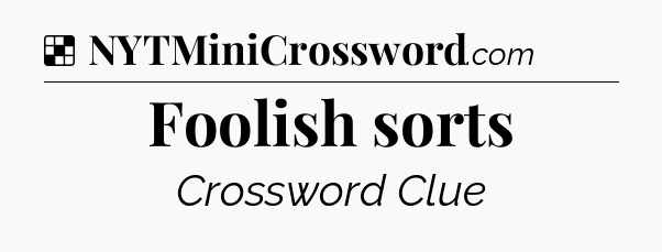 Solution: Foolish sorts - NYT Crossword