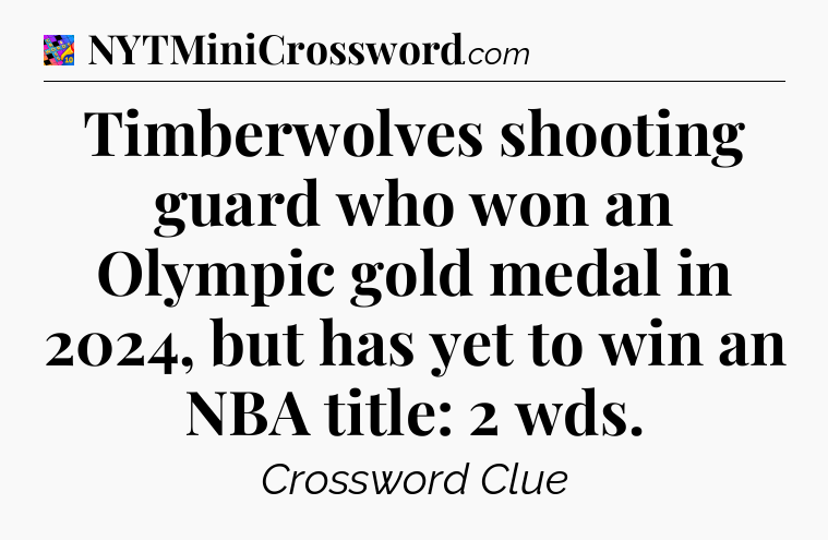 Timberwolves shooting guard who won an Olympic gold medal in 2024, but has yet to win an NBA title: 2 wds Crossword Clue