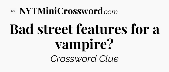 Bad street features for a vampire - WSJ Crossword