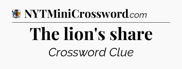 The lion's share Crossword Clue