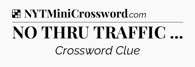Solution: NO THRU TRAFFIC  - NYT Crossword