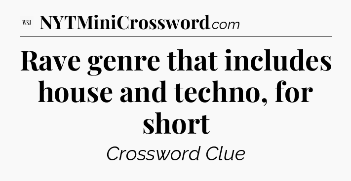 Rave genre that includes house and techno, for short - WSJ Crossword