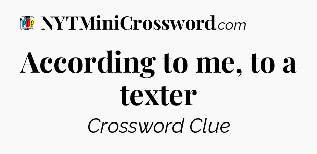 According to me, to a texter Crossword Clue