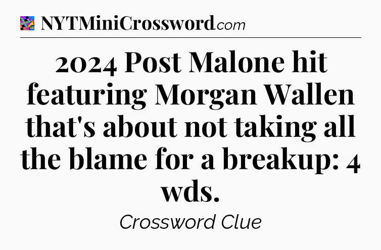 2024 Post Malone hit featuring Morgan Wallen that's about not taking all the blame for a breakup: 4 wds Crossword Clue