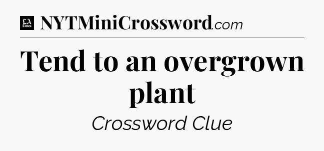 Tend to an overgrown plant - LA Times Crossword