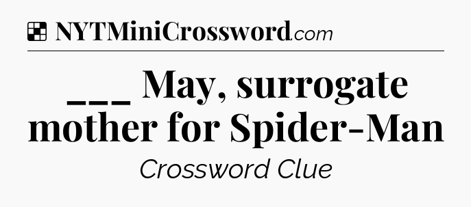 Solution: ___ May, surrogate mother for Spider-Man - NYT Crossword