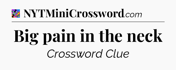 Big pain in the neck Crossword Clue