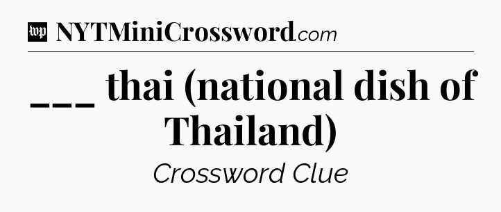 ___ thai (national dish of Thailand) Crossword Clue
