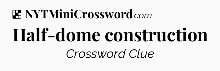 Solution: Half-dome construction - NYT Crossword