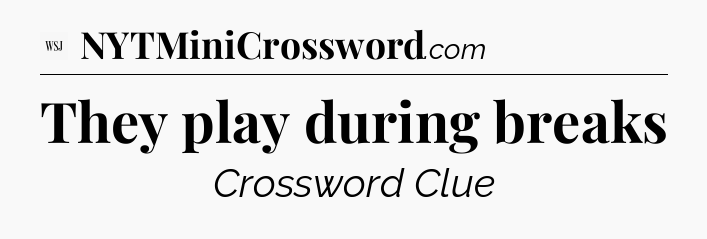 They play during breaks - WSJ Crossword