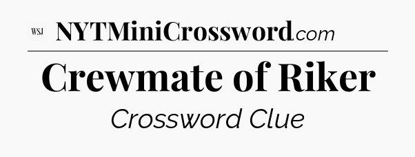Crewmate of Riker - WSJ Crossword
