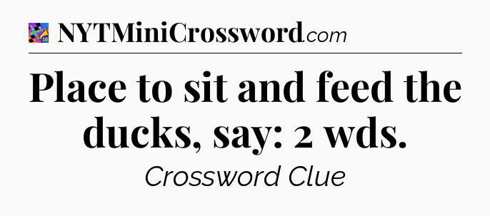Place to sit and feed the ducks, say: 2 wds Crossword Clue
