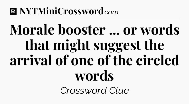 Morale booster ... or words that might suggest the arrival of one of the circled words - LA Times Crossword