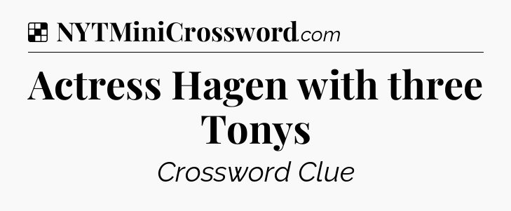 Solution: Actress Hagen with three Tonys - NYT Crossword