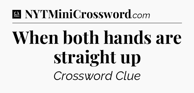 When both hands are straight up - LA Times Crossword