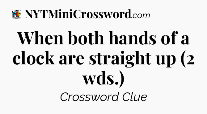 When both hands of a clock are straight up (2 wds.) Crossword Clue