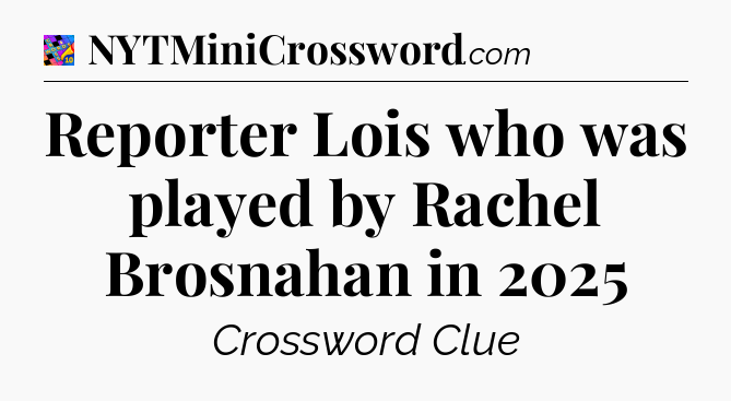 Reporter Lois who was played by Rachel Brosnahan in 2025 Crossword Clue