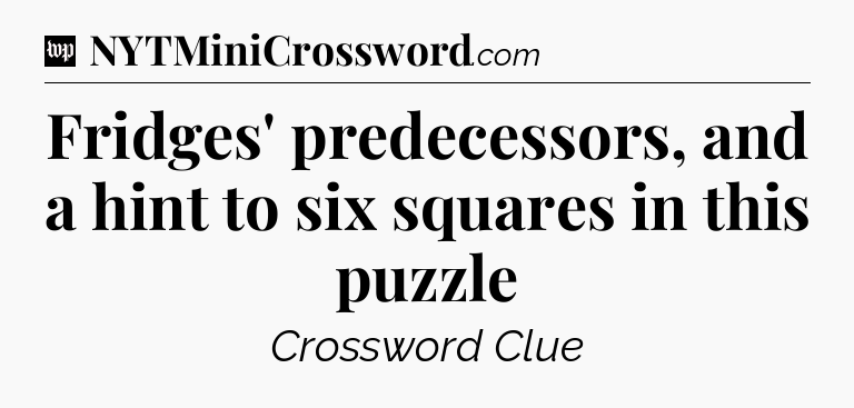 Fridges' predecessors, and a hint to six squares in this puzzle Crossword Clue