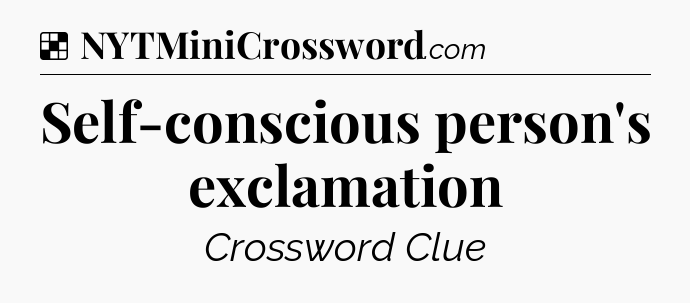 Solution: Self-conscious person's exclamation - NYT Crossword