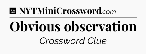 Obvious observation - LA Times Crossword